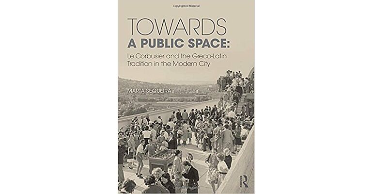 Towards a Public Space: Le Corbusier and the Greco-Latin Tradition in the Modern City (hardcover)
