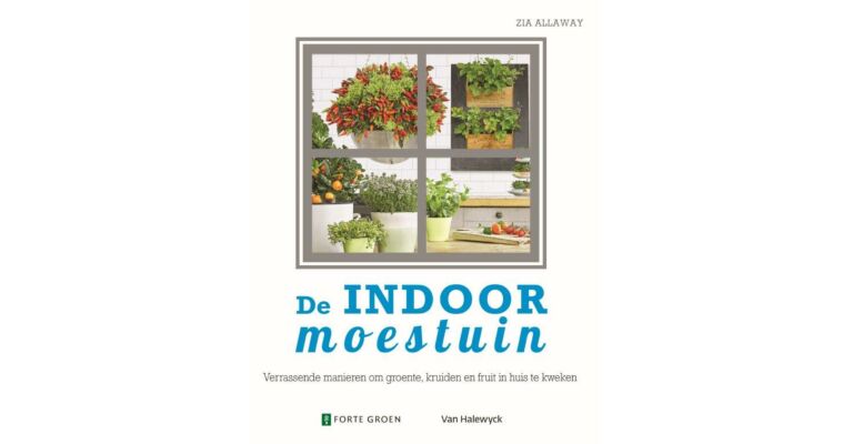 De indoor moestuin - Verrassende manieren om groente, kruiden en fruit in huis te kweken