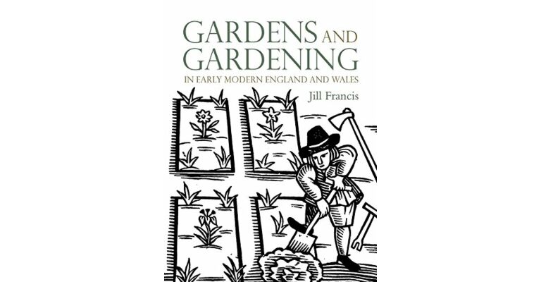 Gardens and Gardening in Early Modern England and Wales
