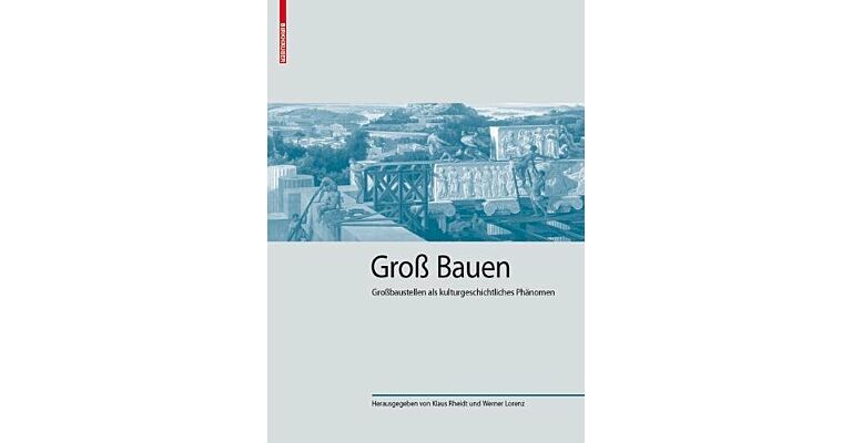 Gross Bauen - Grossbaustellen als kulturgeschichtliches Phänomen