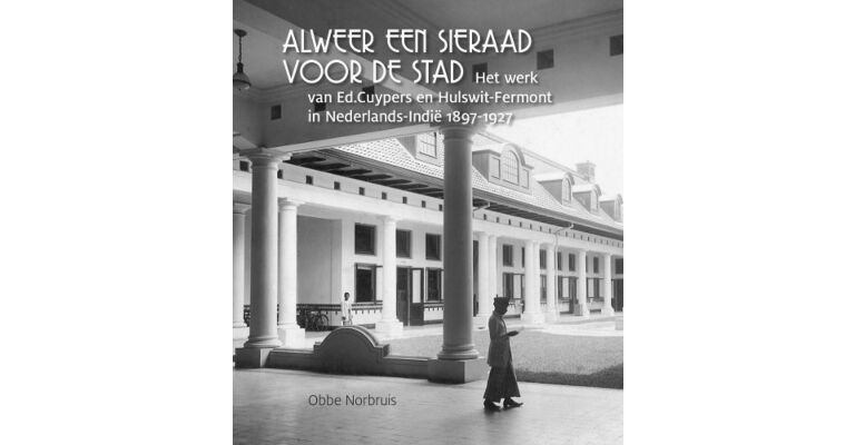 Het werk van Ed. Cuypers en Hulswit-Fermont in Nederlands-Indië 1897-1927