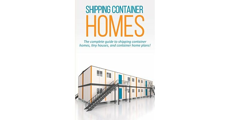 Shipping Container Homes : The Complete Guide to Shipping Container Homes and Container