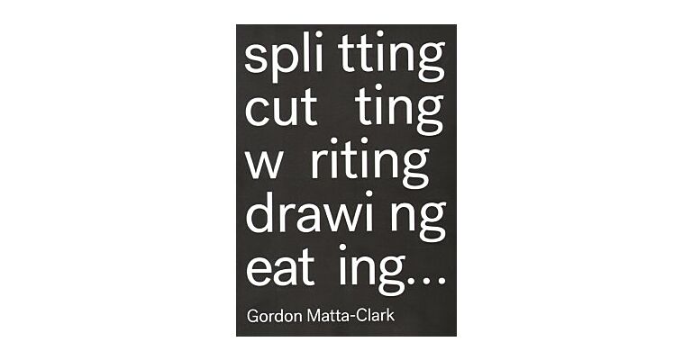 Gordon Matta-Clark - Splitting Cutting Writing Drawing Eating