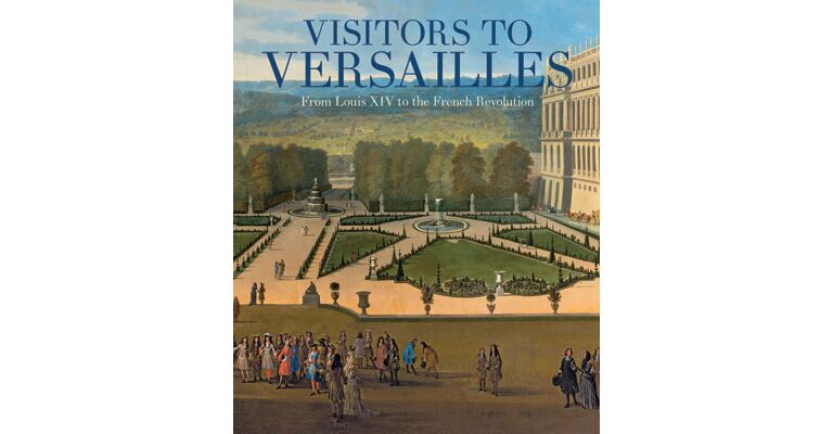 The Visitors of Versailles - From Louis XIV to the French Revolution