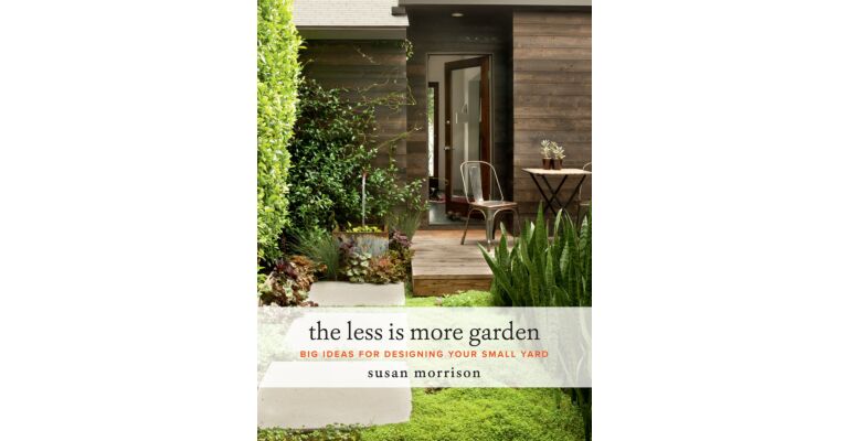 The Less Is More Garden: Big Ideas for Designing Your Small Yard