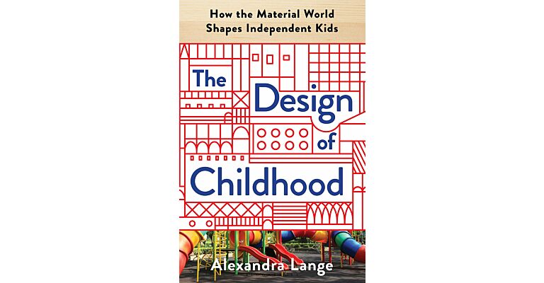 The Design of Childhood : How the Material World Shapes Independent Kids