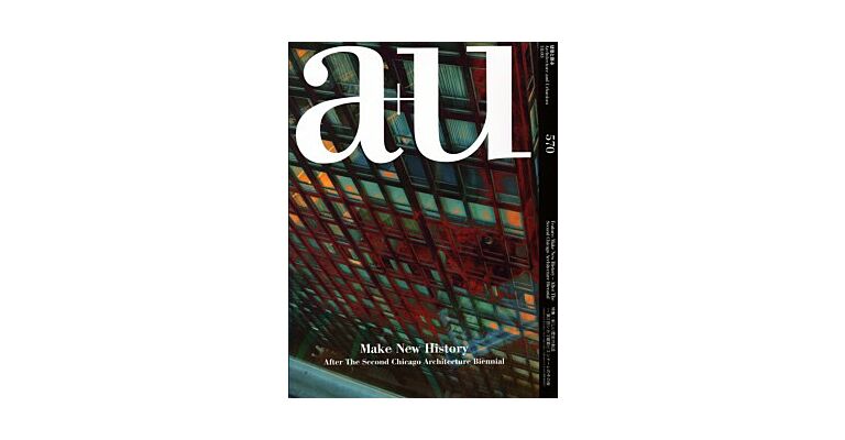 A+U 570 18:03 Make New History: After The Second Chicago Architecture Biennial