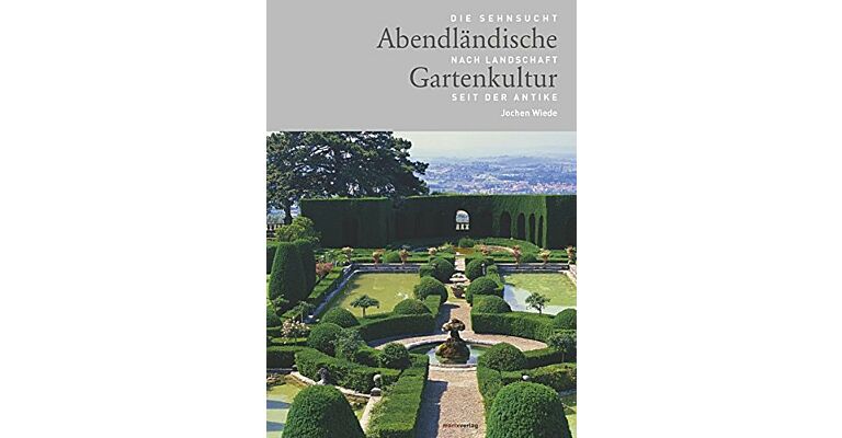 Abendländische Gartenkultur : Die Sehnsucht nach Landschaft seit der Antike