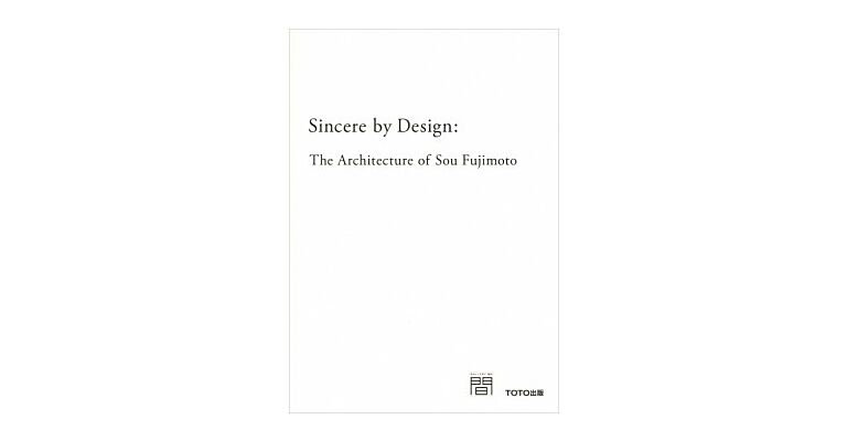 Sincere by Design - The Architecture of Sou Fujimoto