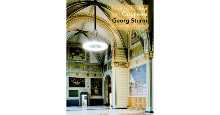 In de schaduw van Cuypers - Georg Sturm (1855-1923) monumentaal decorateur