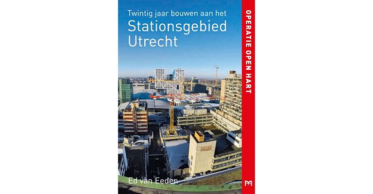 Operatie open hart - Twintig jaar bouwen aan het Stationsgebied Utrecht