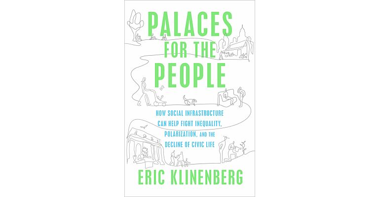 Palaces for the People: How Social Infrastructure Can Help Fight Inequality, Polarization, and