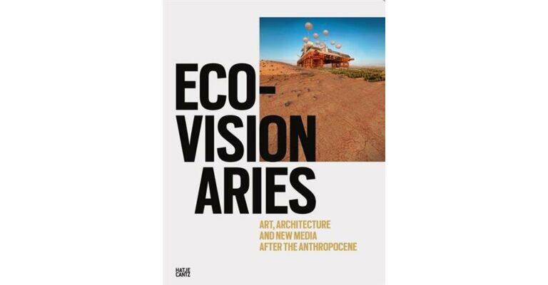 Eco-Visionairies : Art, Architecture, and New Media after the Anthropocene