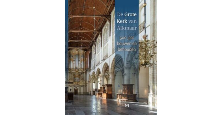 Grote Kerk van Alkmaar - 500 jaar bouwen en behouden