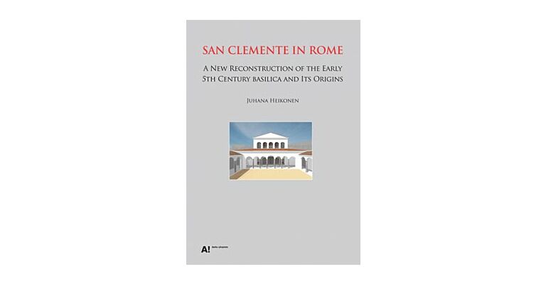 San Clemente In Rome - A New Reconstruction Of The Early 5th Century Basilica And Its Origin