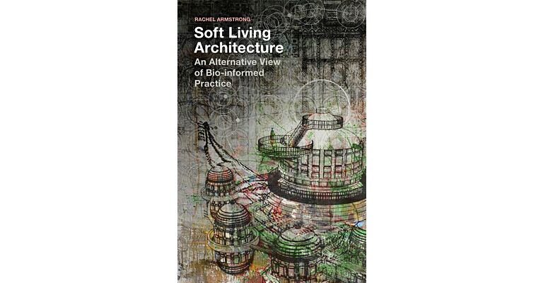 Soft Living Architecture - An Alternative View of Bio-informed Practice