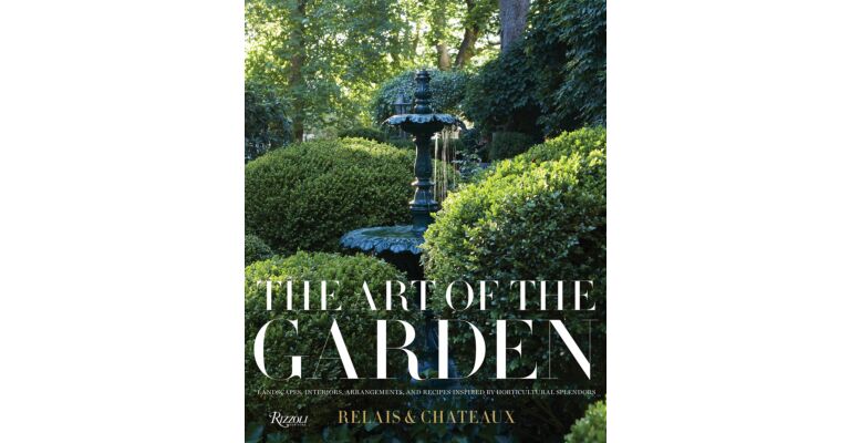 The Art of the Garden: Landscapes, Interiors, Floral Arrangements, and Recipes Inspired by Horticultural Splendors