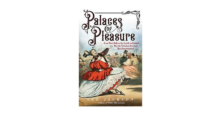 Palaces of Pleasure - From Music Halls to the Seaside to Football
