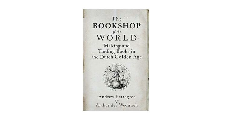 The Bookshop of the World - Making and Trading Books in the Dutch Golden Age