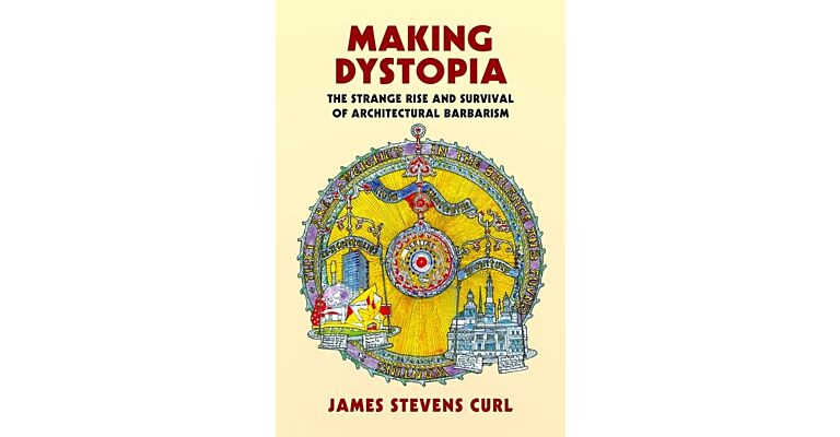 Making Dystopia - The Strange Rise and Survival of Architectural Barbarism
