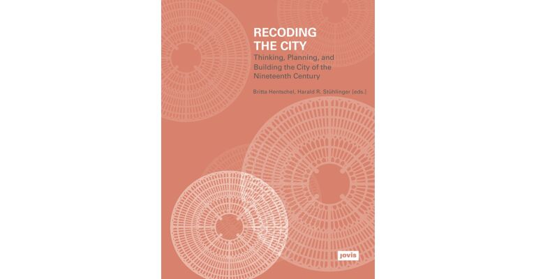 Recoding the City - Thinking, Planning, and Building the City of the Nineteenth Century