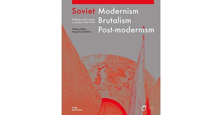 Soviet Modernism, Brutalism, Post-Modernism: Buildings and Projects in Ukraine 1960–1990