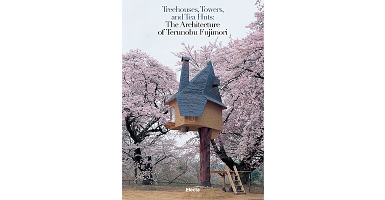 Treehouses, Towers, and Tea Huts : The Architecture of Terunobu Fujimori