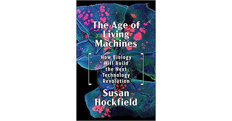 The Age of the Living Machines -  How Biology Will Build the Next Technology Revolution