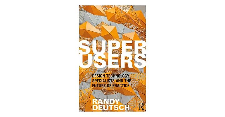 Superusers - Design Technology Specialists and the Future of Practice