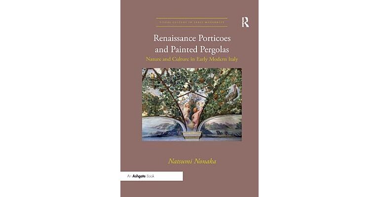 Renaissance Porticoes and Painted Pergolas - Nature and Culture in Early Modern Italy