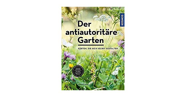 Der antiautoritäre Garten : Gärten, die sich selbst gestalten