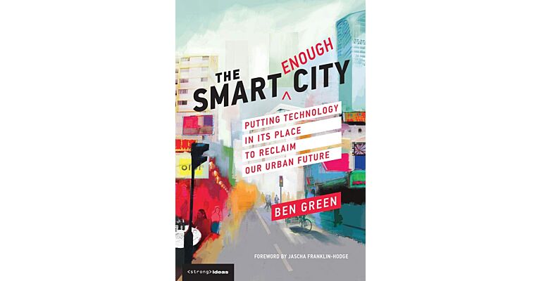 The Smart Enough City - Putting  Technology in its Place to Reclaim our Urban Future