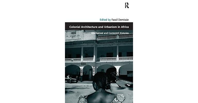 Colonial Architecture and Urbanism in Africa - Intertwined and Contested Histories