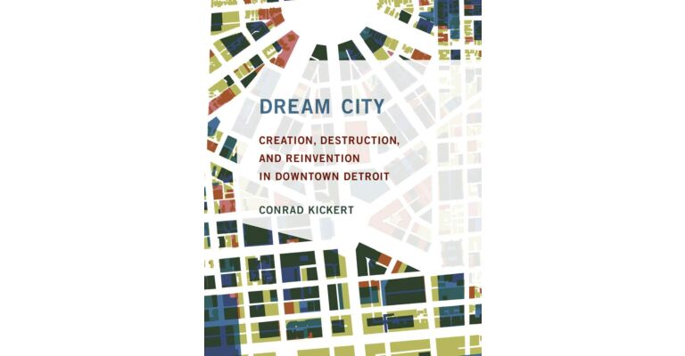 Dream City: Creation, Destruction, and Reinvention in Downtown Detroit