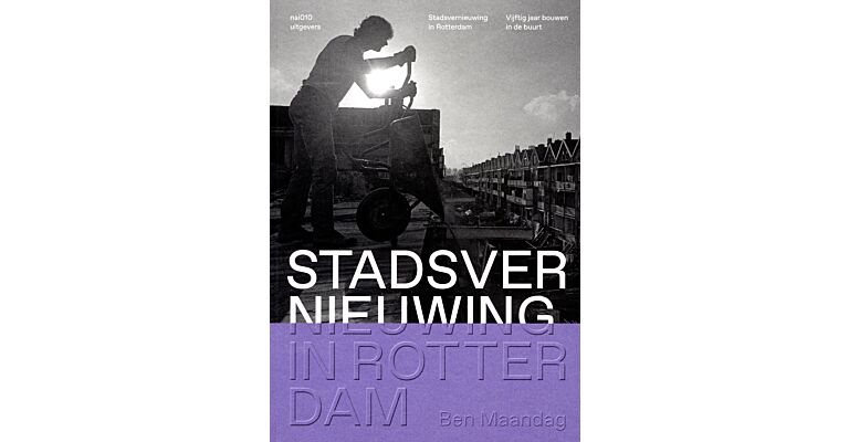 Stadsvernieuwing in Rotterdam - Vijftig jaar bouwen in de buurt