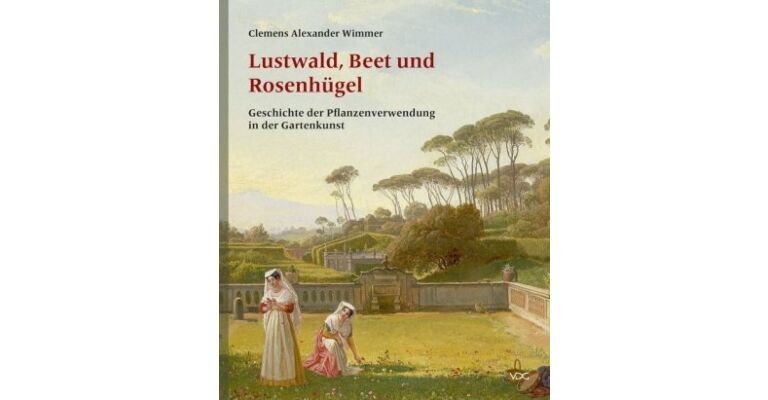 Lustwald, Beet und Rosenhügel : Geschichte der Pflanzenverwendung in der Gartenkunst