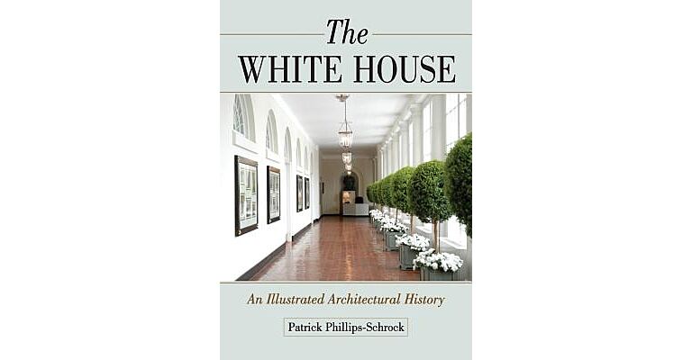 The White House - An Illustrated Architectural History