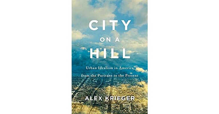 City on a Hill - Urban Idealism in America from the Puritans to the Present
Puritans to the Present