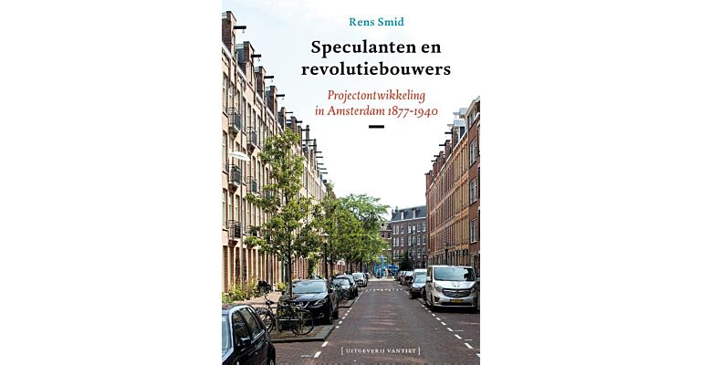Speculanten en revolutiebouwers - Projectontwikkeling in Amsterdam 1877-1940