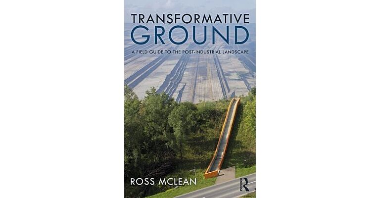 Transformative Ground - A Field Guide to the Post-Industrial Landscape