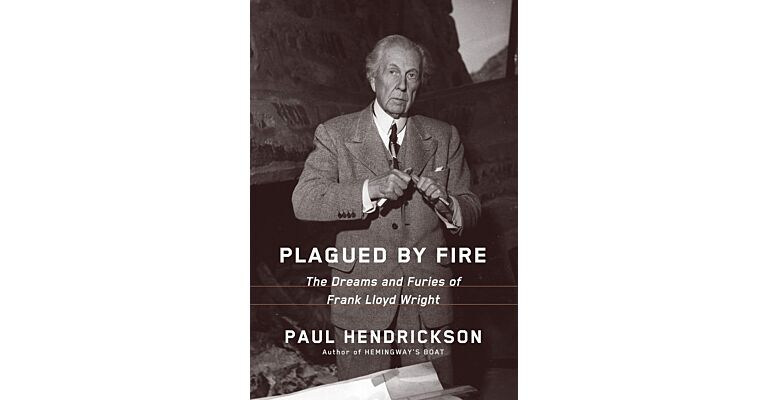 Plagued by Fire : The Dreams and Furies of Frank Lloyd Wright