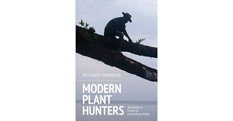 Modern Plant Hunters - Adventures in Pursuit of Extraordinary Plants