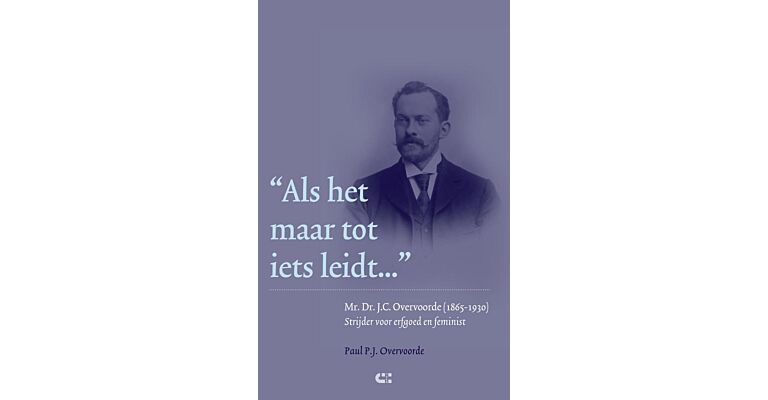 Als het maar tot iets leidt - mr. Dr. J.C. Overvoorde (1865-1930) Strijder voor erfgoed en feminist