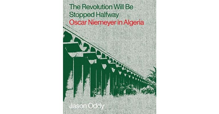 The Revolution Will Be Stopped Halfway : Oscar Niemeyer in Algeria