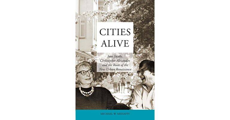 Cities Alive - Jane Jacobs, Christopher Alexander, and the Roots of the New Urban Renaissance