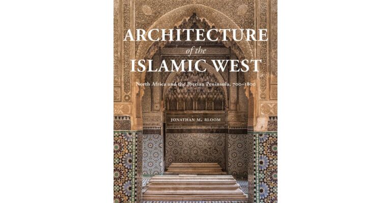Architecture of the Islamic West : North Africa and the Iberian Peninsula 700-1800