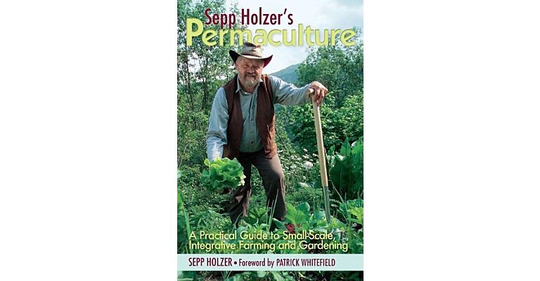 Sepp Holzer's Permaculture - A Practical Guide for Farmers, Smallholders & Gardeners