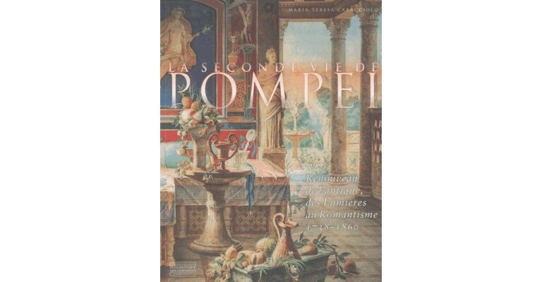 La seconde vie de Pompéi : Renouveau de l'Antique, des Lumières au Romantisme 1738-1860