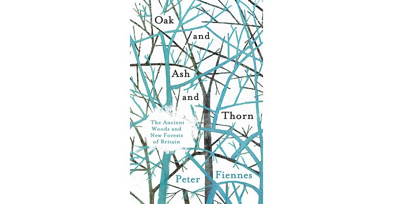 Oak and Ash and Thorn : The Ancient Woods and New Forests of Britain