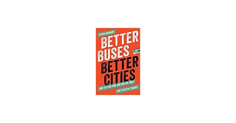 Better Buses , Better Cities : How to Plan , Run , and Win the Fight for Effective Transit